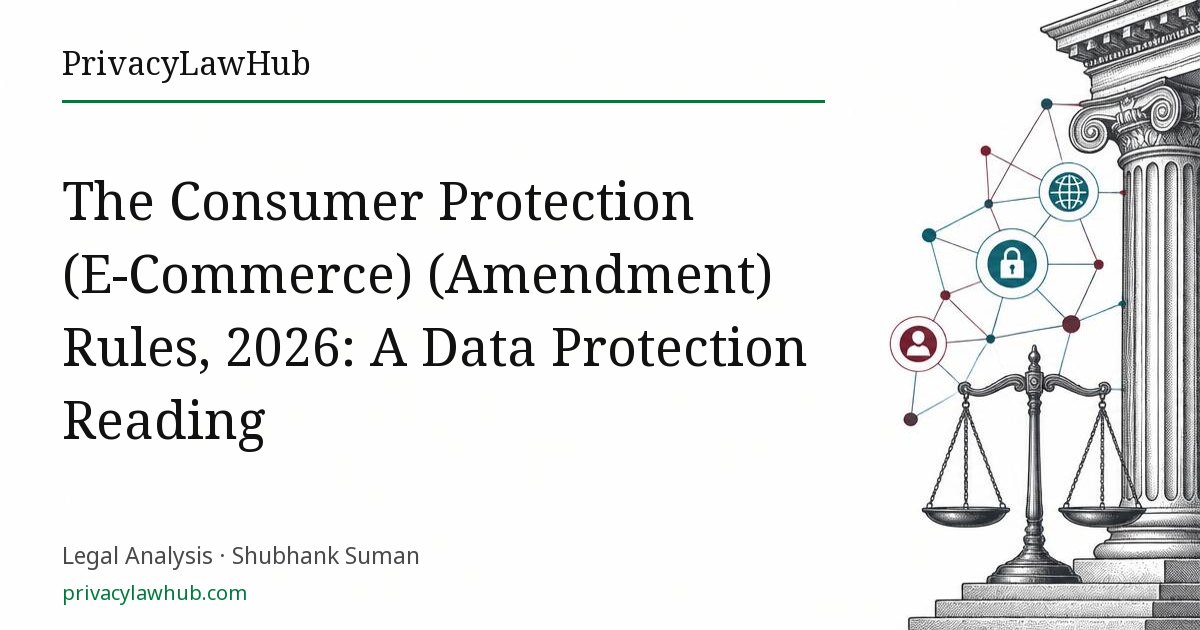 The Consumer Protection (E-Commerce) (Amendment) Rules, 2026: A Data Protection Reading