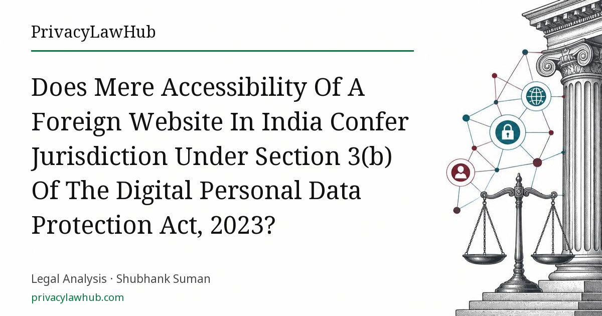 Does Mere Accessibility Of A Foreign Website In India Confer Jurisdiction Under Section 3(b) Of The Digital Personal Data Protection Act, 2023?