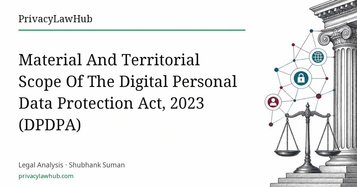Material And Territorial Scope Of The Digital Personal Data Protection Act, 2023 (DPDPA)